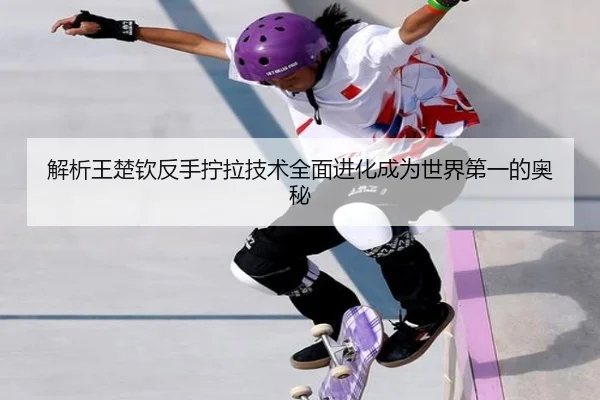 解析王楚钦反手拧拉技术全面进化成为世界第一的奥秘