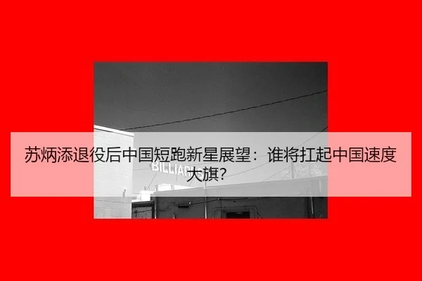 苏炳添退役后中国短跑新星展望：谁将扛起中国速度大旗？
