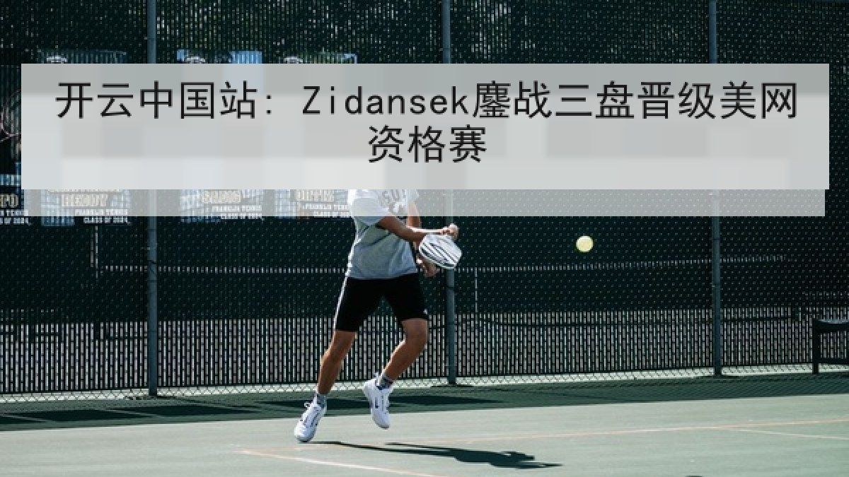 开云中国站: Zidansek鏖战三盘晋级美网资格赛