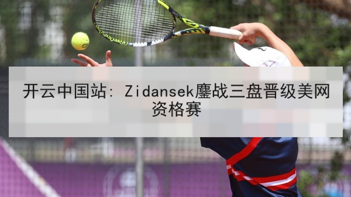 开云中国站: Zidansek鏖战三盘晋级美网资格赛