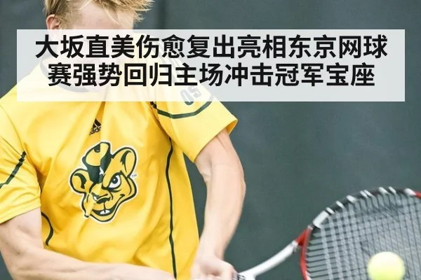 大坂直美伤愈复出亮相东京网球赛强势回归主场冲击冠军宝座