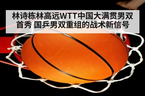 林诗栋林高远WTT中国大满贯男双首秀 国乒男双重组的战术新信号