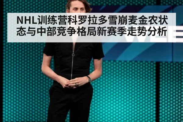 NHL训练营科罗拉多雪崩麦金农状态与中部竞争格局新赛季走势分析