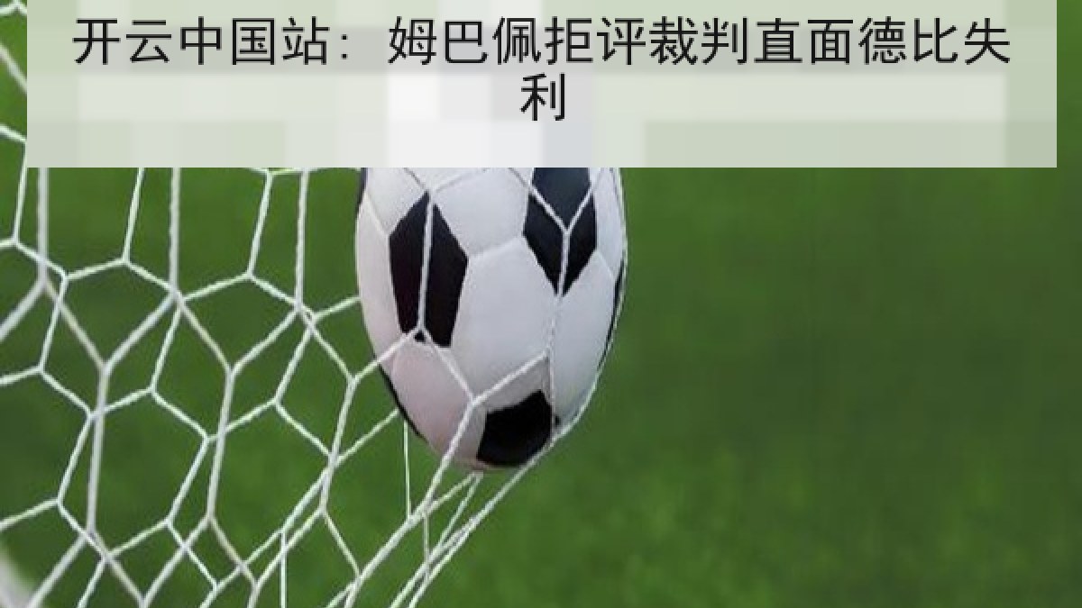 开云中国站: 姆巴佩拒评裁判直面德比失利