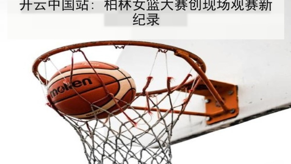 开云中国站: 柏林女篮大赛创现场观赛新纪录 开云中国站: 柏林女篮大赛创现场观赛新纪录