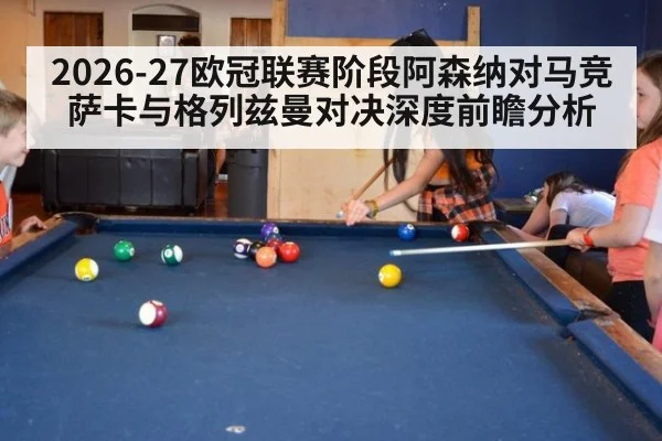 2026-27欧冠联赛阶段阿森纳对马竞萨卡与格列兹曼对决深度前瞻分析